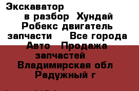 Экскаватор Hyundai Robex 1300 в разбор (Хундай Робекс двигатель запчасти)  - Все города Авто » Продажа запчастей   . Владимирская обл.,Радужный г.
